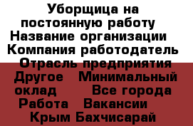 Уборщица на постоянную работу › Название организации ­ Компания-работодатель › Отрасль предприятия ­ Другое › Минимальный оклад ­ 1 - Все города Работа » Вакансии   . Крым,Бахчисарай